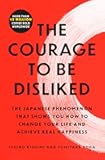 The Courage to Be Disliked: The Japanese Phenomenon That Shows You How to Change Your Life and Achieve Real Happiness
