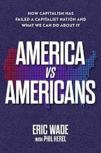 America vs. Americans: How Capitalism Has Failed a Capitalist Nation and What We Can Do About It