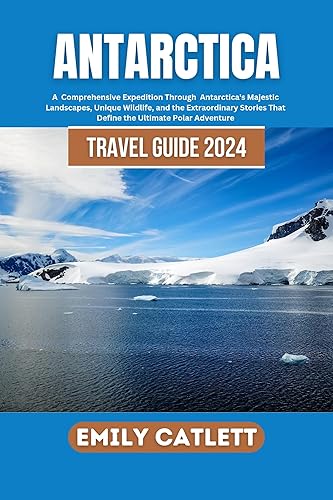 Antarctica Travel Guide 2024: A Comprehensive Expedition Through Antarctica's Majestic Landscapes, Unique Wildlife, and the Extraordinary Stories That Define the Ultimate polar Adventure