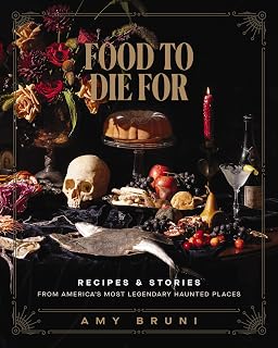 Food to Die For: Spooky Haunted Cookbook with Ghost Tales, Recipes from America's Legendary Paranormal Spots by Amy Bruni