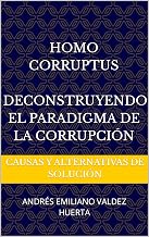 Homo Corruptus Deconstruyendo el Paradigma de la Corrupción : Causas y Alternativas de Solución (Spanish Edition)
