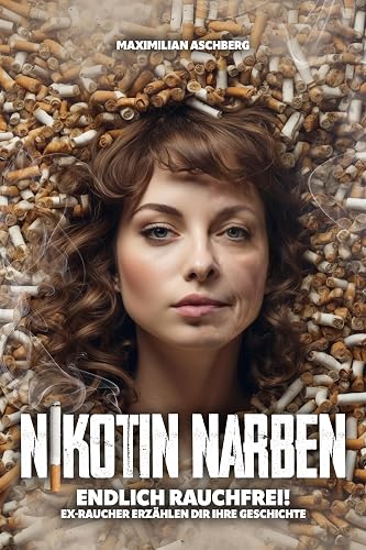 NIKOTIN NARBEN - Endlich RAUCHFREI!: Ex-Raucher erzählen Dir ihre Geschichte - Wege aus der Sucht (German Edition)