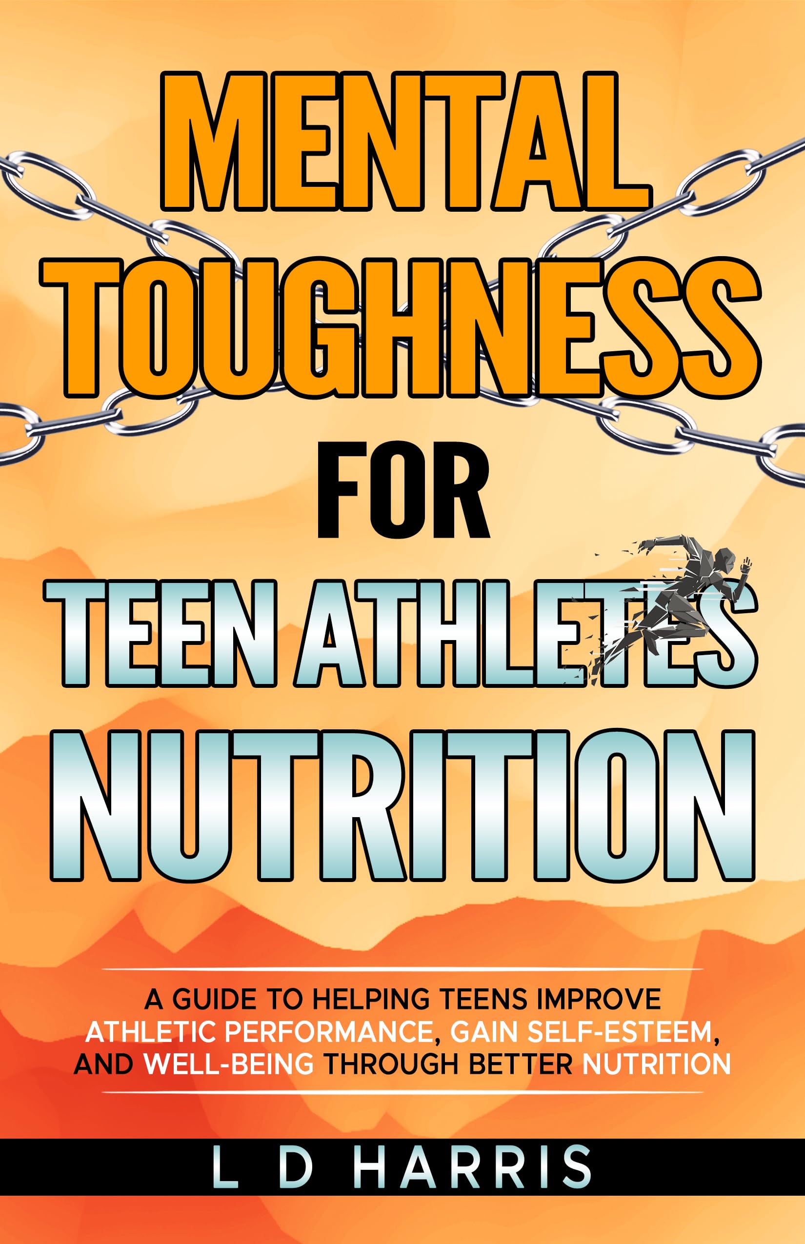 Mental Toughness for Teen Athletes-Nutrition: A Guide to Helping Teens improve Athletic Performance, Gain Self-Esteem, and Well-Being Through Better Nutrition