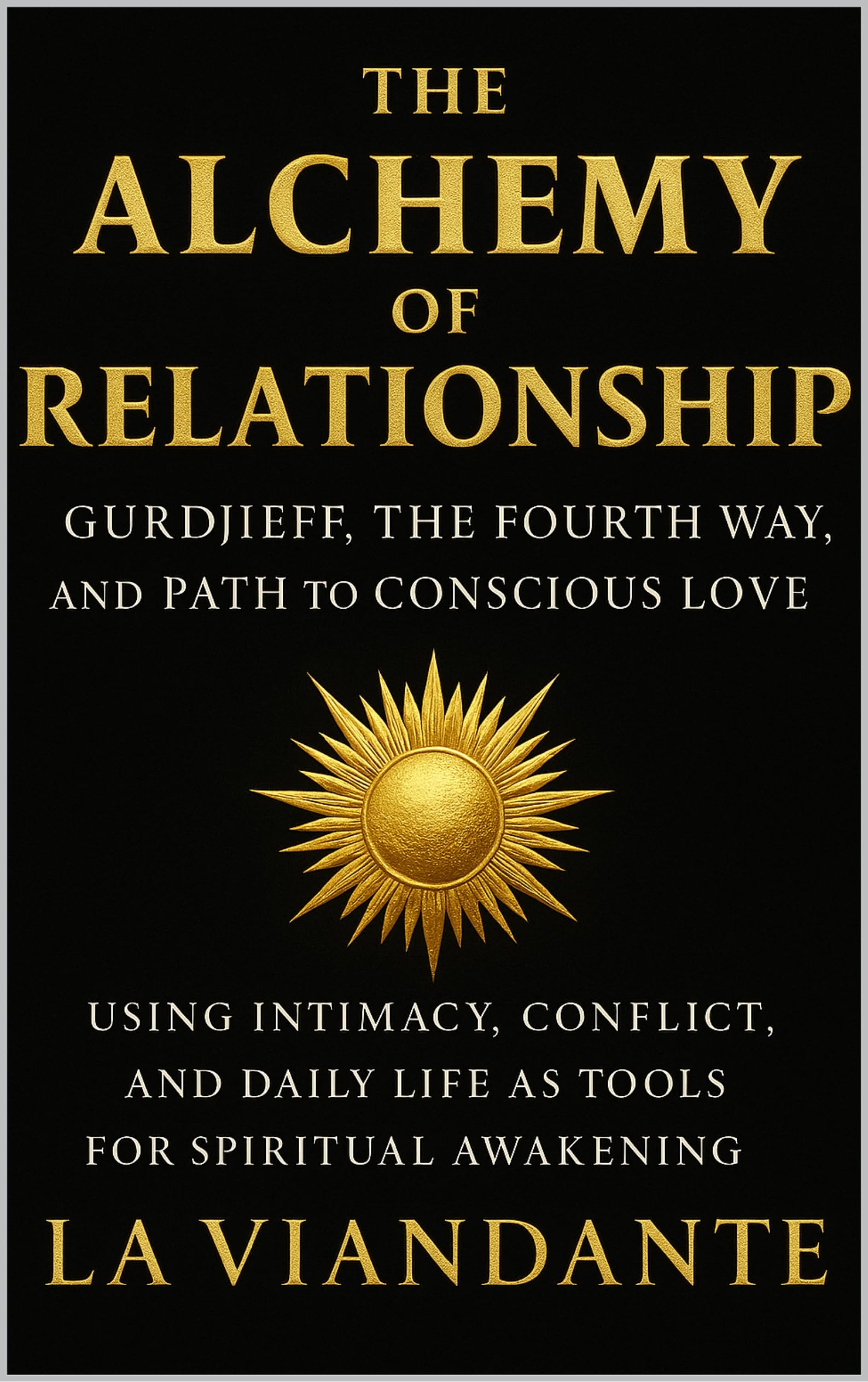 The Alchemy of Relationship: Gurdjieff, the Fourth Way, and the Path to Conscious Love: Using Intimacy, Conflict, and Daily Life as Tools for Spiritual ... (Gurdjieff – The Fourth Way Collection)