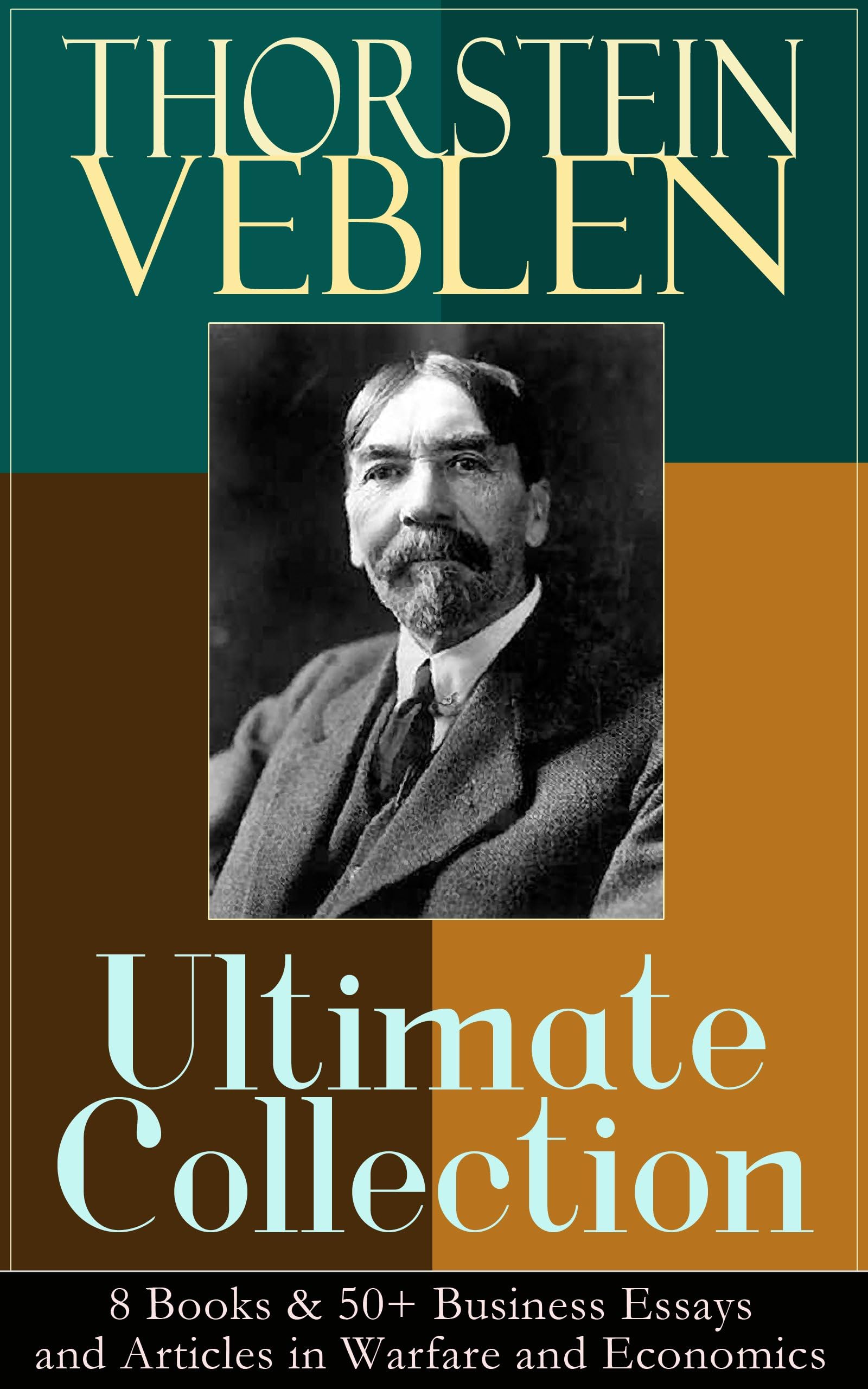THORSTEIN VEBLEN Ultimate Collection: 8 Books & 50+ Business Essays and Articles in Warfare and Economics: Capitalism, War, Industry, and Social Critique