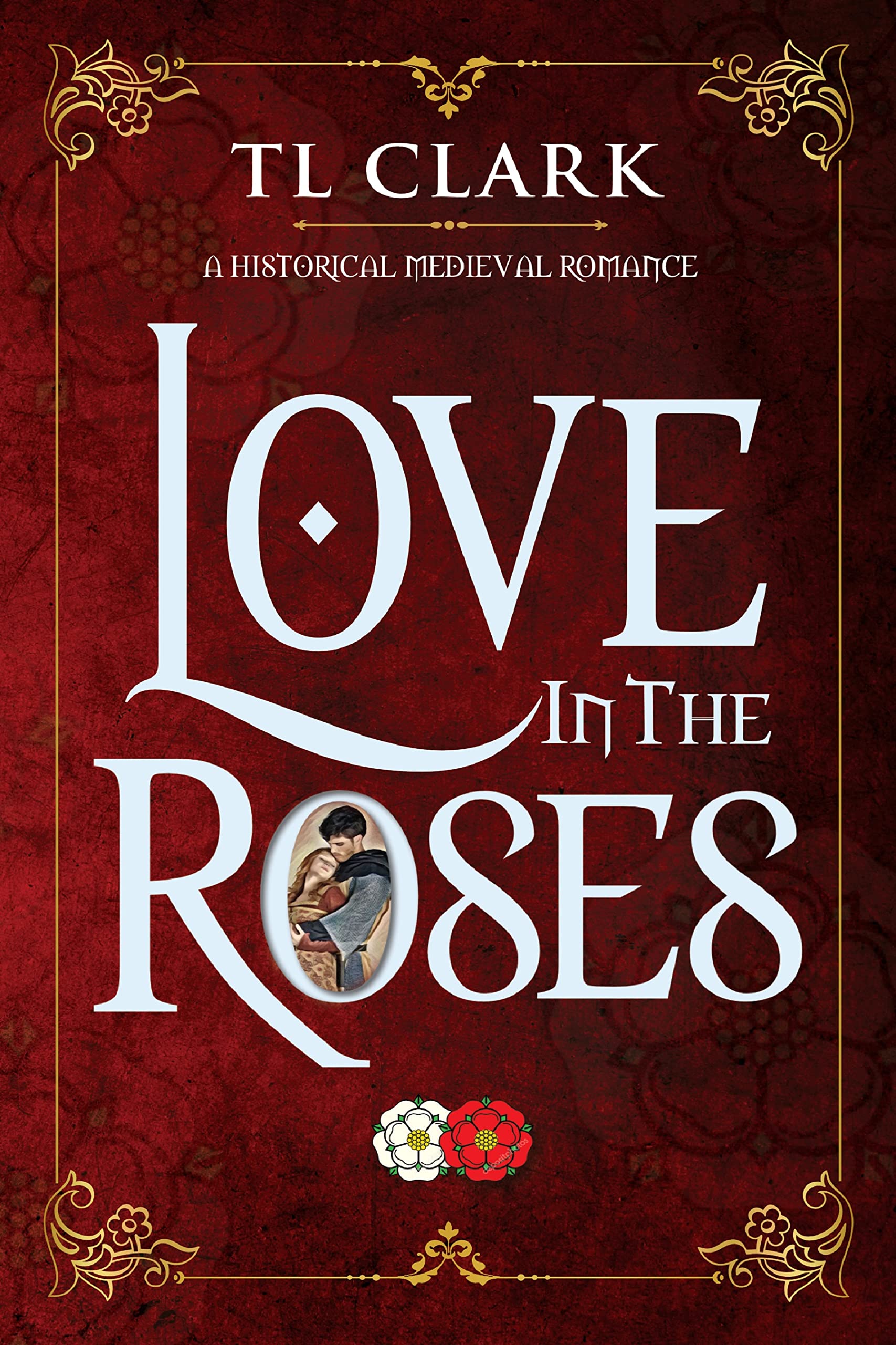 Love in the Roses: A Historical Medieval Romance (Love Through The Ages; stand-alone historical novels by TL Clark)