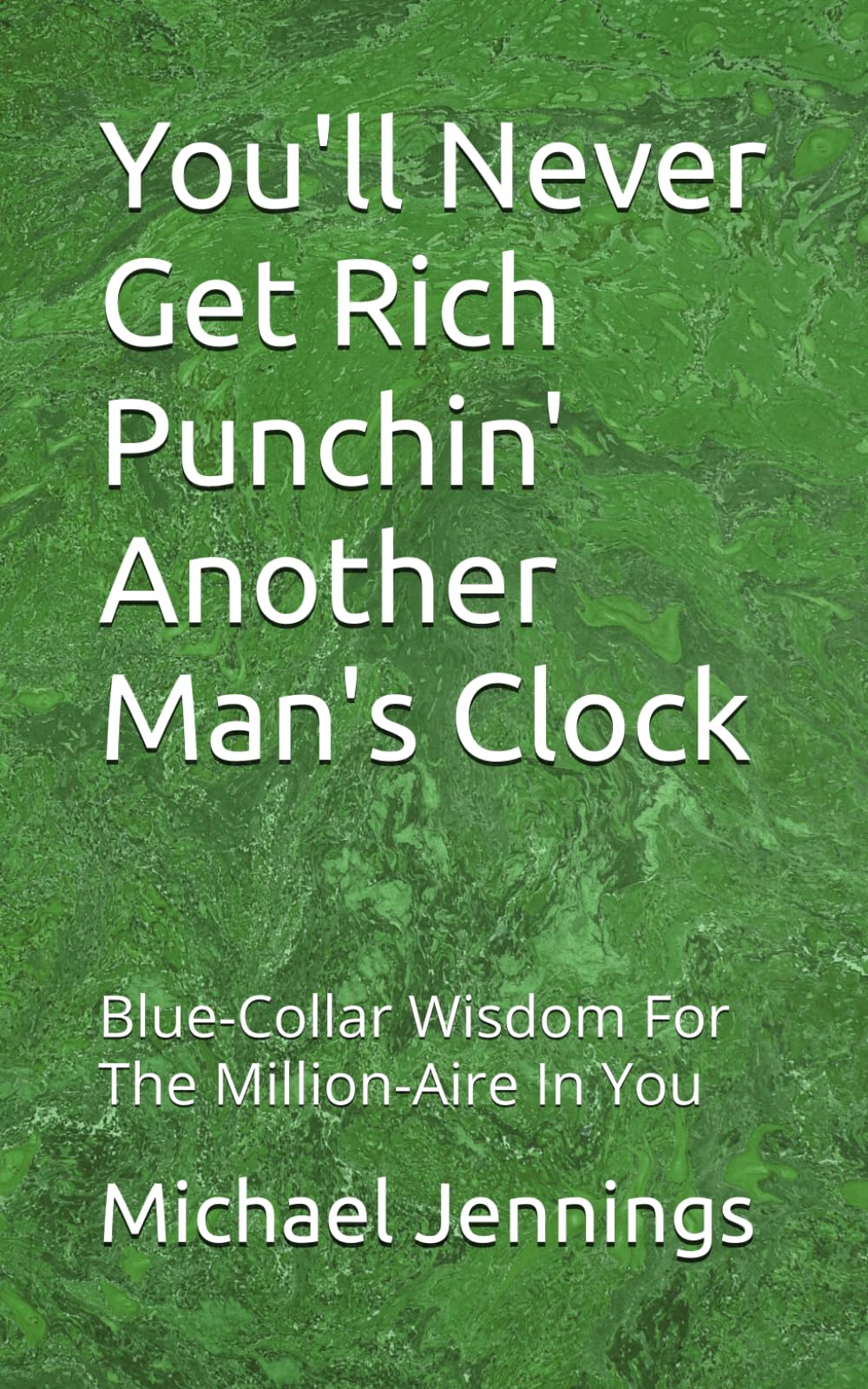 You'll Never Get Rich Punchin' Another Man's Clock: Blue-Collar Wisdom For The Million-Aire In You