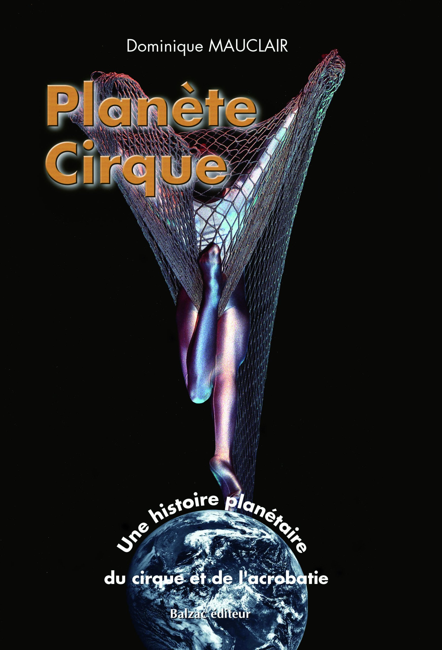Planete Cirque. Une Histoire Planetaire Du Cirque Et De L'Acrobatie