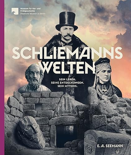 Schliemanns Welten: Heinrich Schliemann: Kosmopolit, Geschäftsmann, Forscher: Sein Leben. Seine Entdeckungen. Sein Mythos.