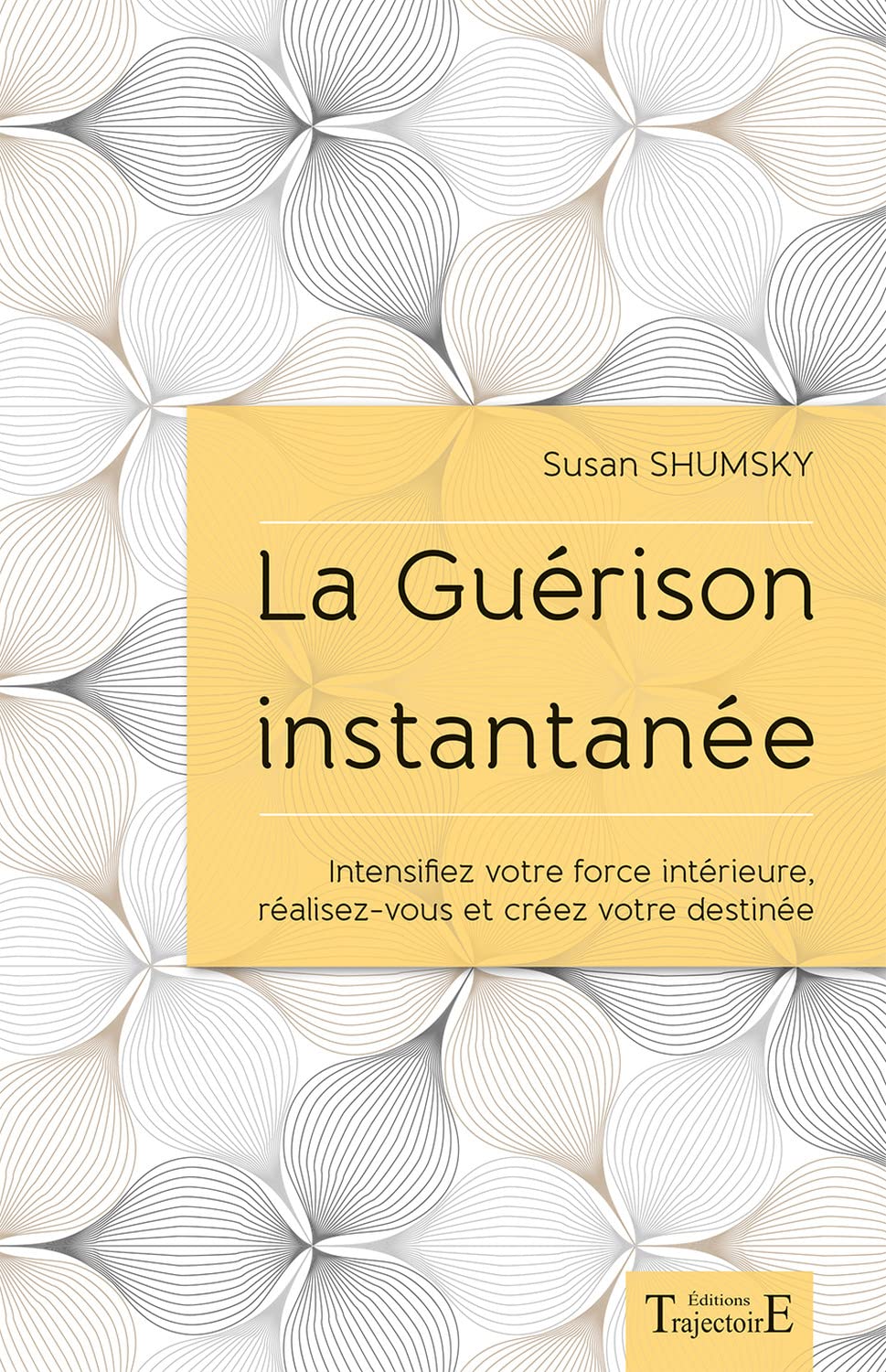 La Guérison instantanée - Intensifiez votre force intérieure, réalisez-vous et créez votre destinée