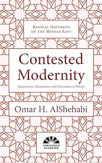 Contested Modernity: Sectarianism, Nationalism, and Colonialism in Bahrain (Radical Histories of the Middle East)