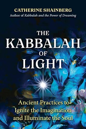 The Kabbalah of Light: Ancient Practices to Ignite the Imagination and Illuminate the Soul