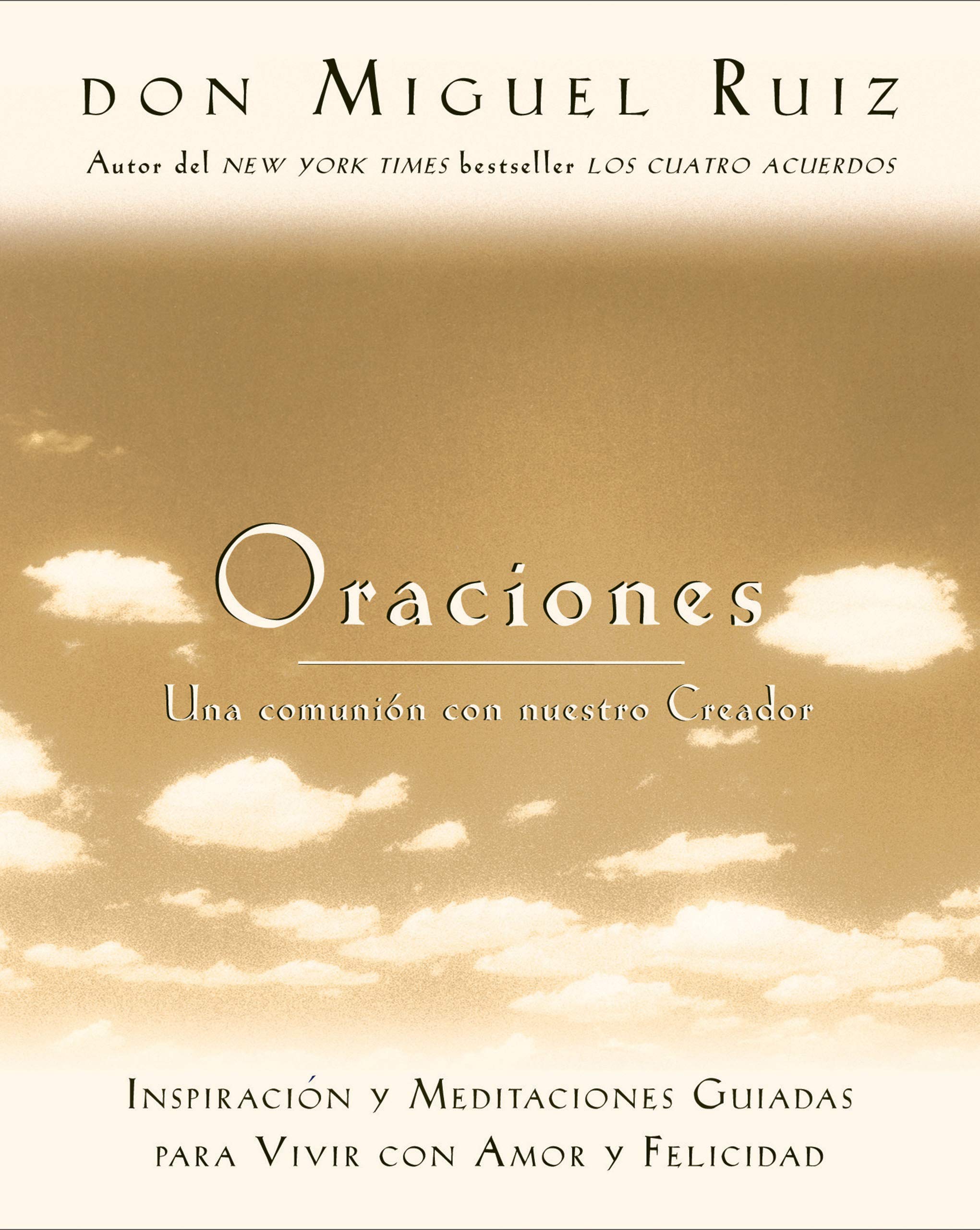 Oraciones: Una comunión con nuestro Creador: Inspiración y meditaciones guiadas para vivir con amor y felicidad (Un libro de la sabiduría tolteca) (Spanish Edition)