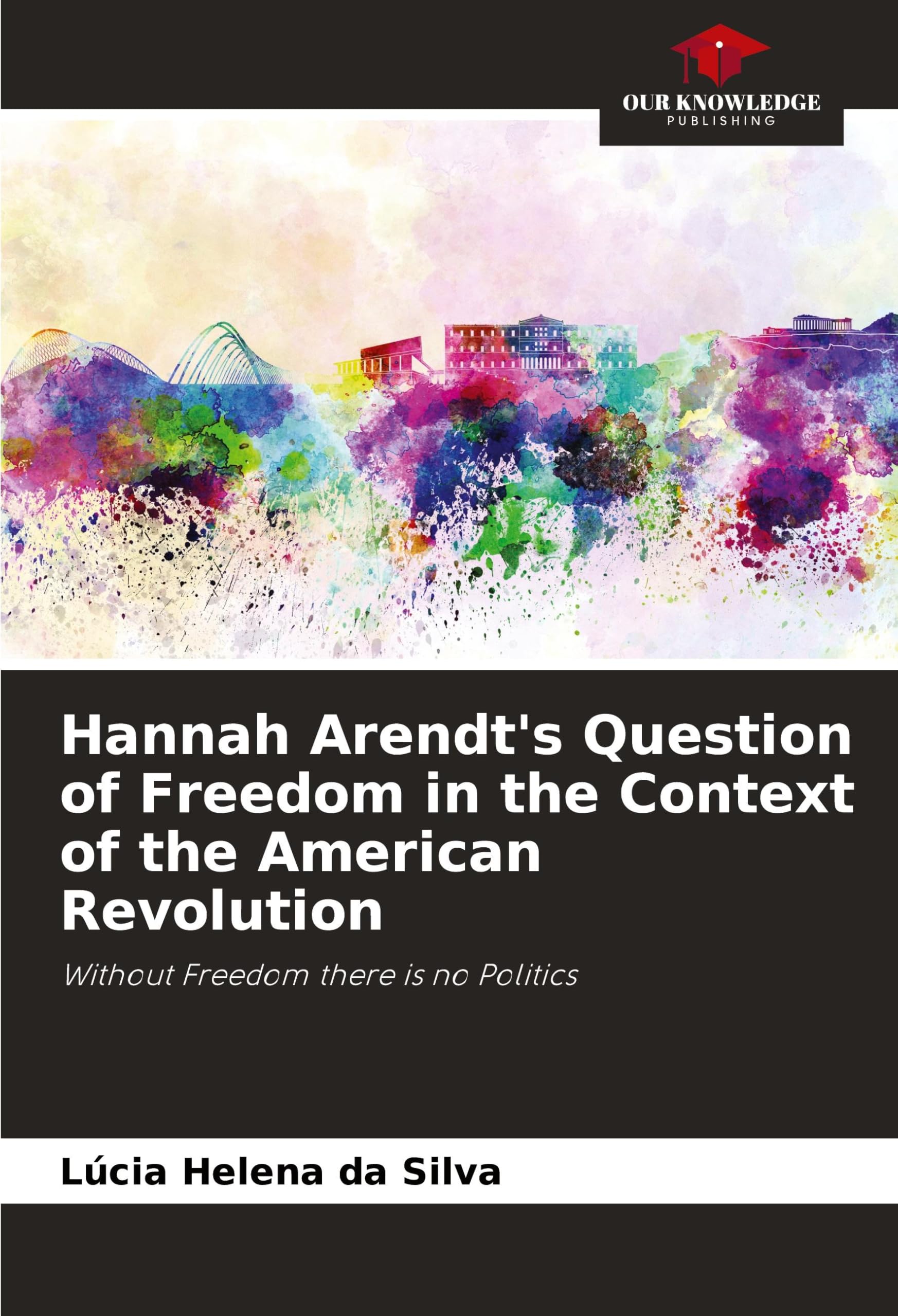 Hannah Arendt's Question of Freedom in the Context of the American Revolution: Without Freedom there is no Politics