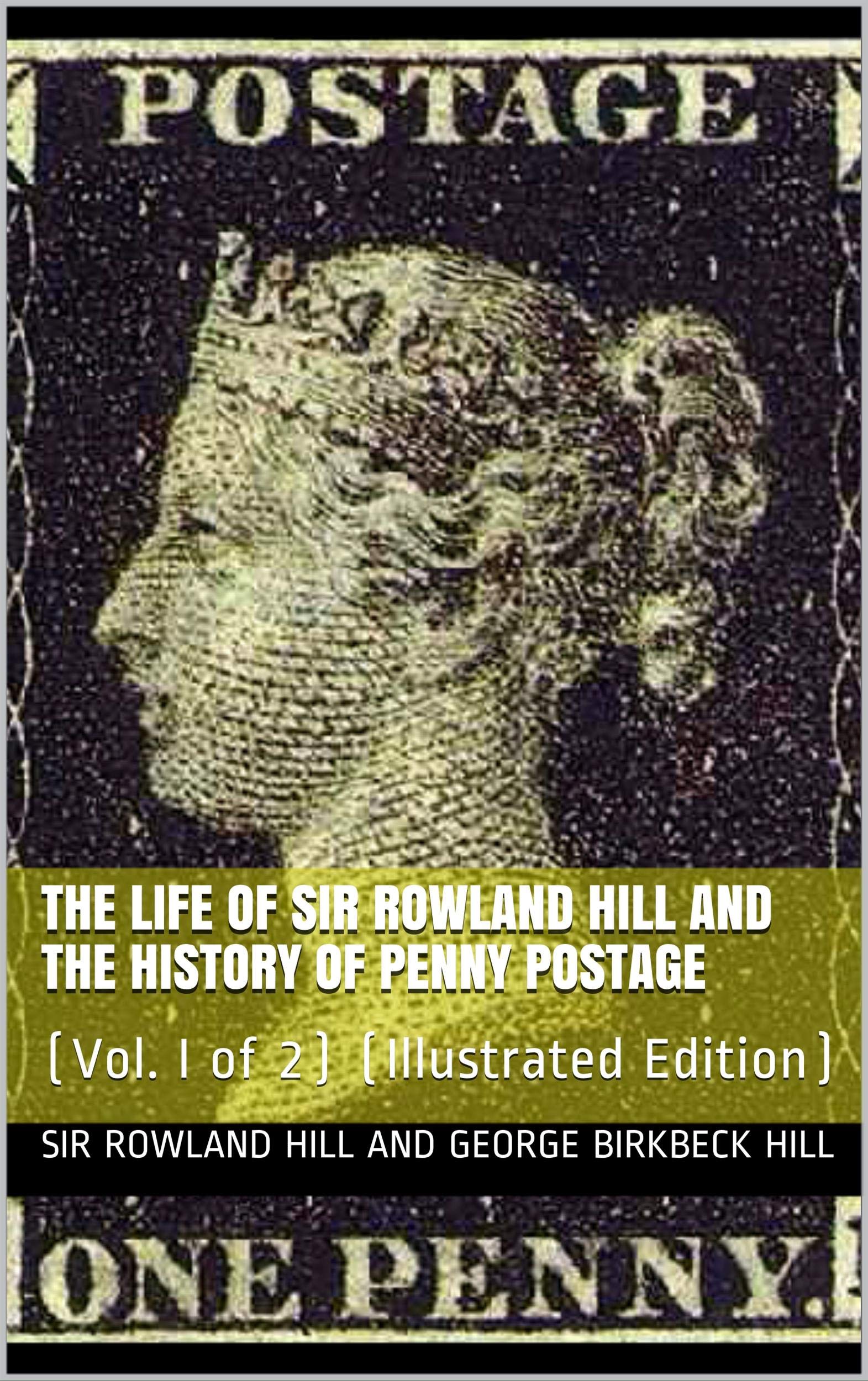 The Life of Sir Rowland Hill and the History of Penny Postage, Vol. I (of 2): (Illustrated Edition)