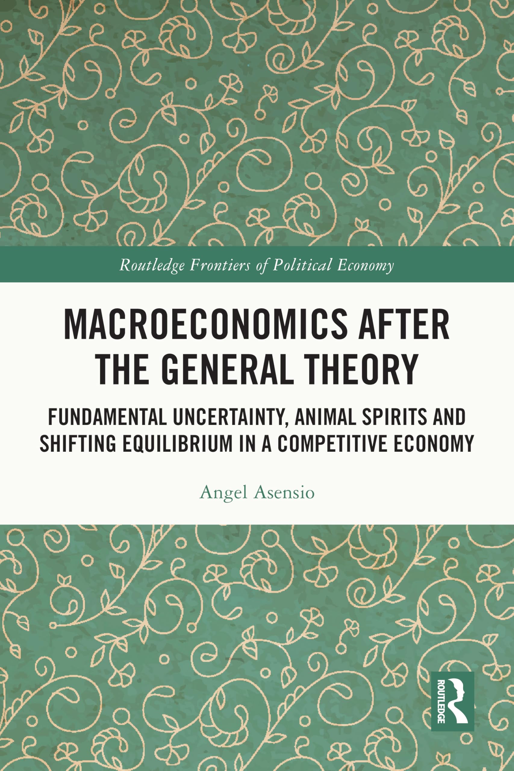 Macroeconomics After the General Theory: Fundamental Uncertainty, Animal Spirits and Shifting Equilibrium in a Competitive Economy (Routledge Frontiers of Political Economy)