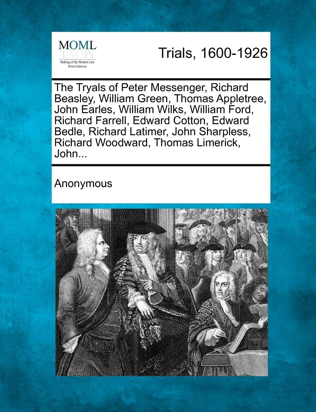 The Tryals of Peter Messenger, Richard Beasley, William Green, Thomas Appletree, John Earles, William Wilks, William Ford, Richard Farrell, Edward ... Richard Woodward, Thomas Limerick, John...