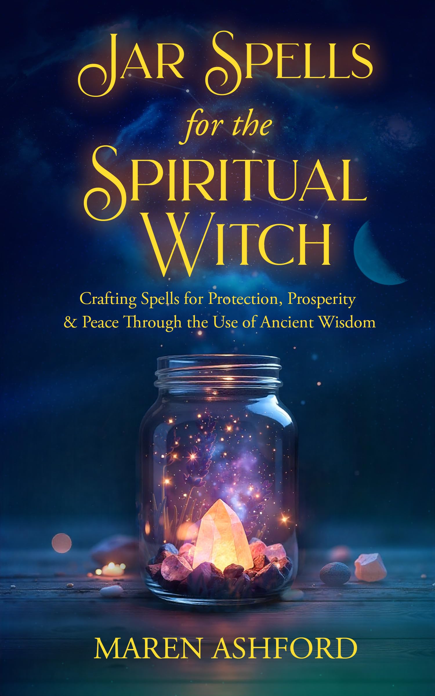 Jar Spells for the Spiritual Witch: Crafting Spells for Protection, Prosperity & Peace Through the Use of Ancient Wisdom