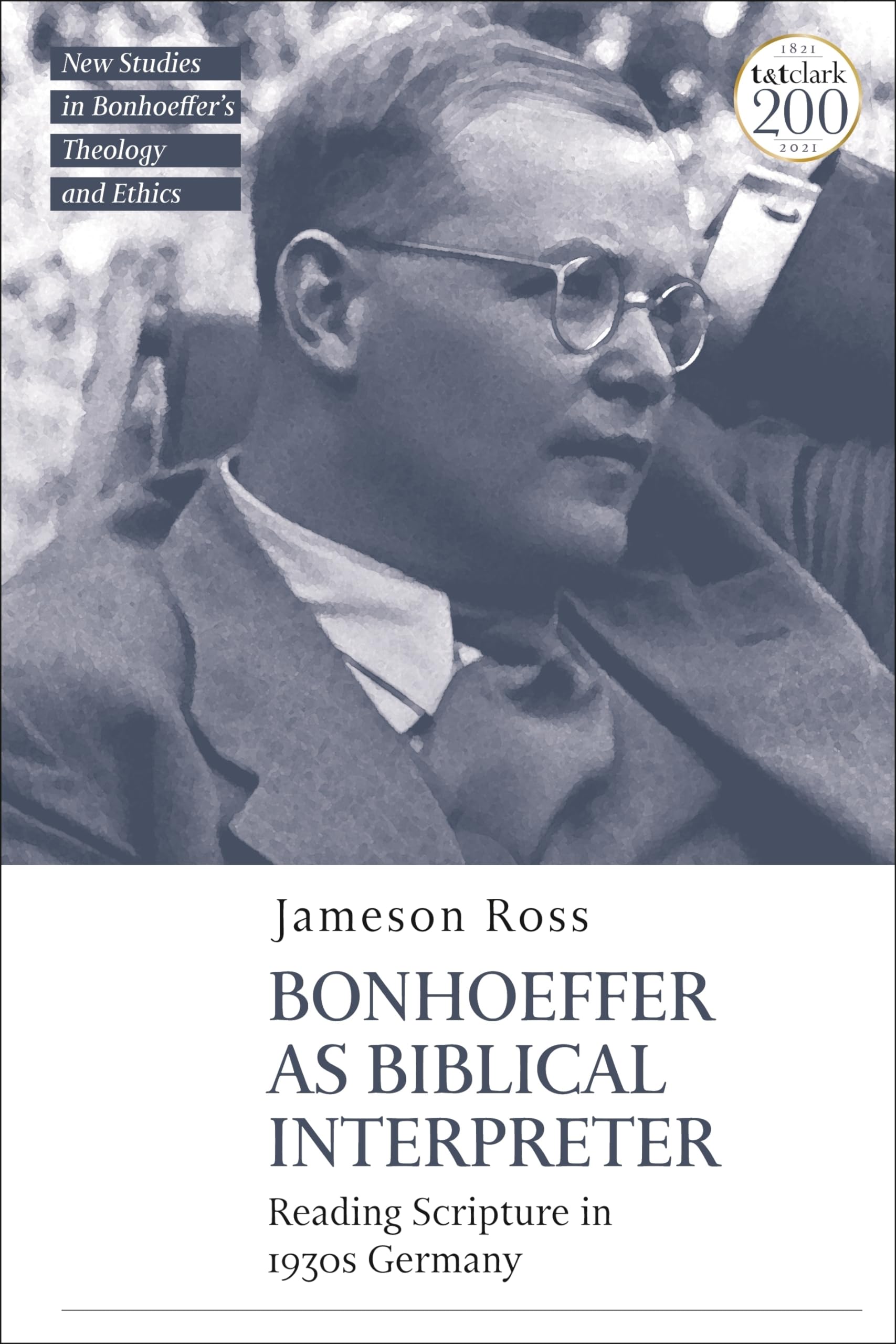 Bonhoeffer as Biblical Interpreter: Reading Scripture in 1930s Germany (T&T Clark New Studies in Bonhoeffer’s Theology and Ethics)