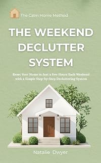 The Weekend Declutter System: Reset Your Home in Just a Few Hours Each Weekend with a Simple Step-by-Step Decluttering System