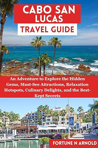 CABO SAN LUCAS TRAVEL GUIDE: An Adventure to Explore the Hidden Gems, Must-See Attractions, Relaxations Hotspots, Culinary Delights, and Unlock the Best-Kept ... Mexico: Exploring Mexico's Hidden Gems")