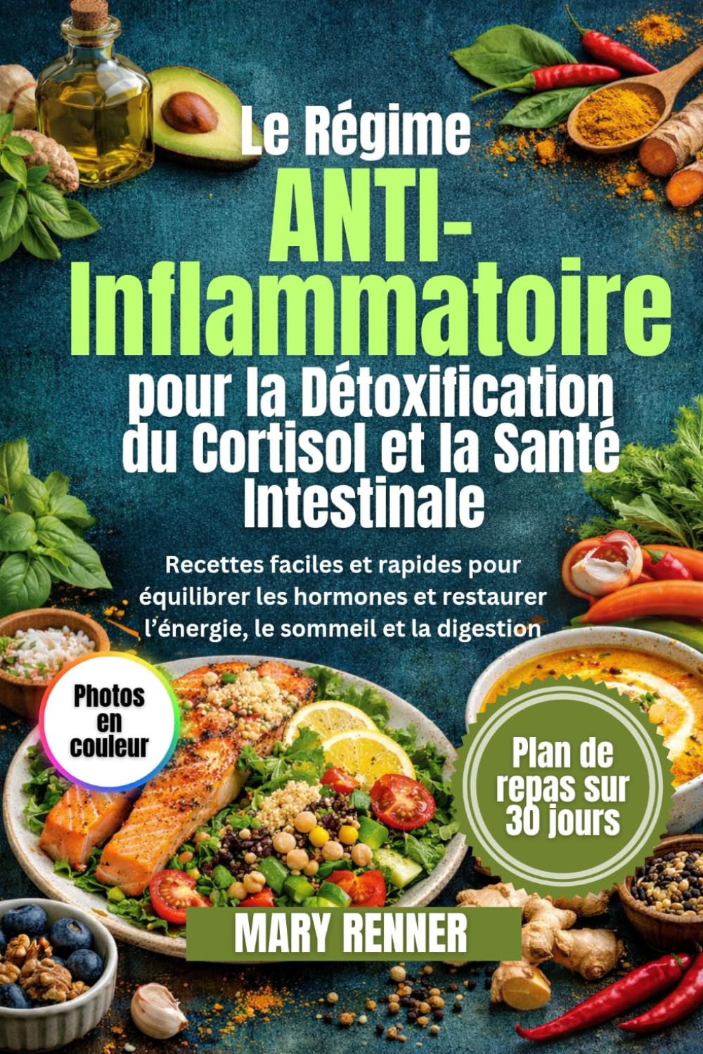 Le régime anti-inflammatoire pour la détoxification du cortisol et la santé intestinale: Recettes faciles et rapides pour équilibrer les hormones et restaurer l’énergie, le sommeil et la digestion