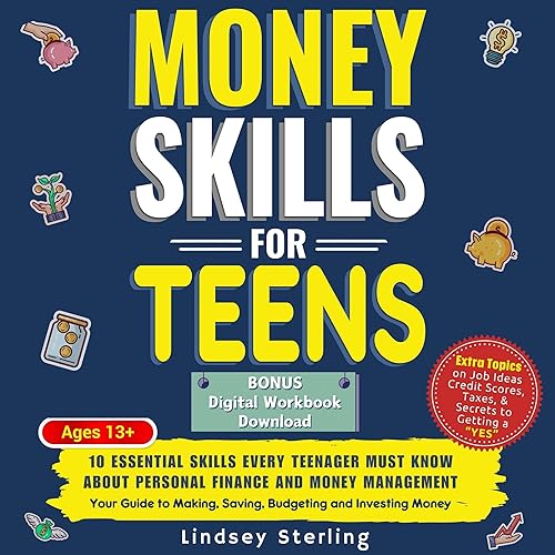 Money Skills for Teens: 10 Essential Skills Every Teenager Must Know about Personal Finance and Money Management - Your Guide to Making, Saving, Budgeting and Investing Money