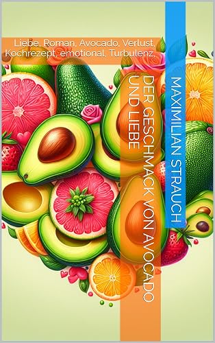 Der Geschmack von Avocado und Liebe: Liebe, Roman, Avocado, Verlust, Kochrezept, emotional, Turbulenz,