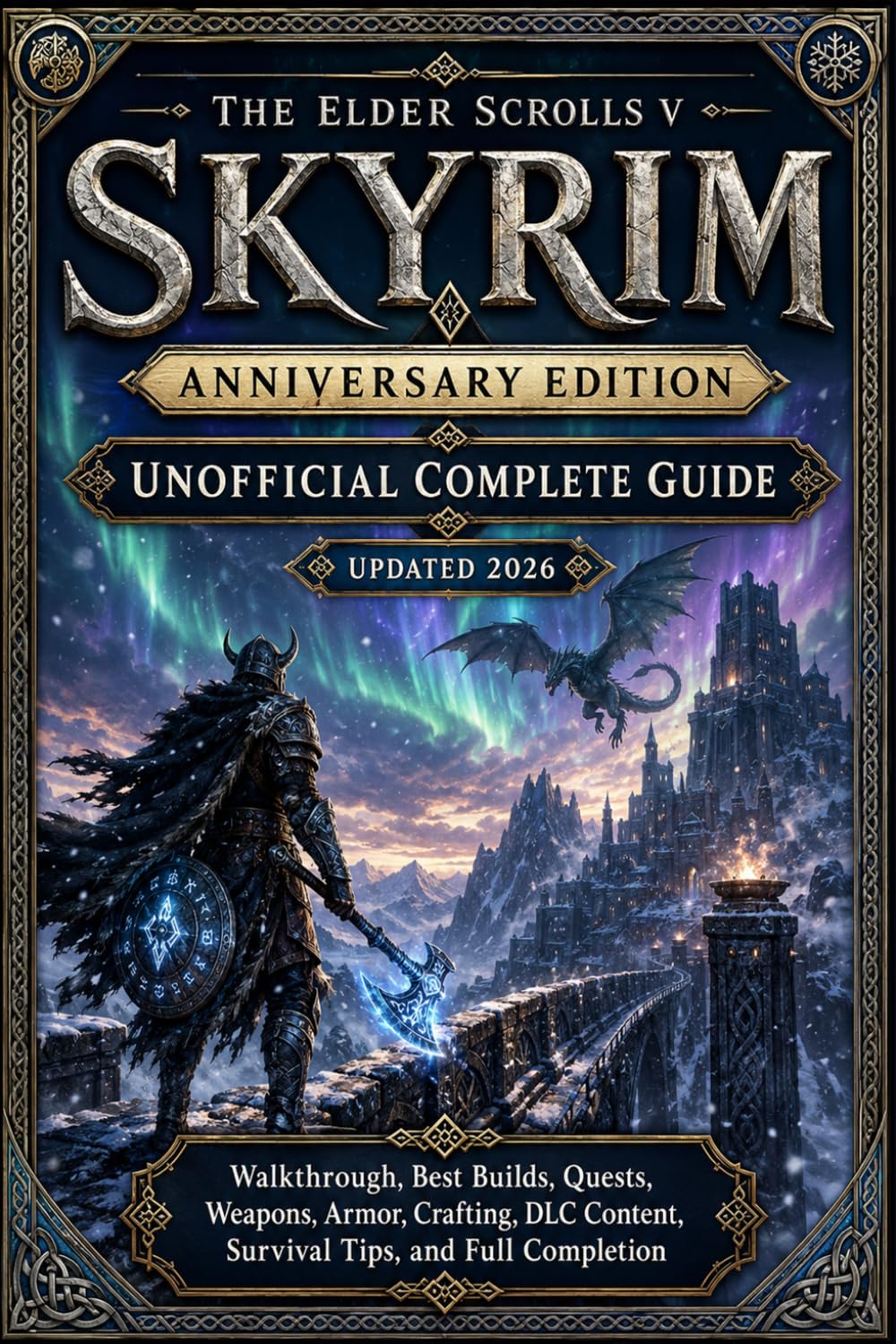 The Elder Scrolls V Skyrim Anniversary Edition Unofficial Complete Guide Updated 2026: Walkthrough, Best Builds, Quests, Weapons, Armor, Crafting, DLC Content, Survival Tips, and Full Completion