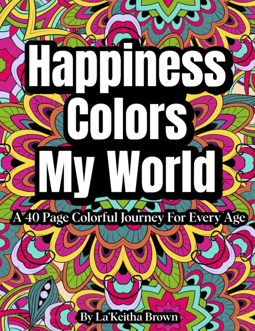 Happiness Colors My World: A 40 Page Colorful Journey For Every Age (Affirmations for a Positive Life: Artful Coloring Book Adventures)