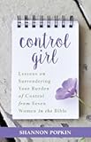 Control Girl: Lessons on Surrendering Your Burden of Control from Seven Women in the Bible