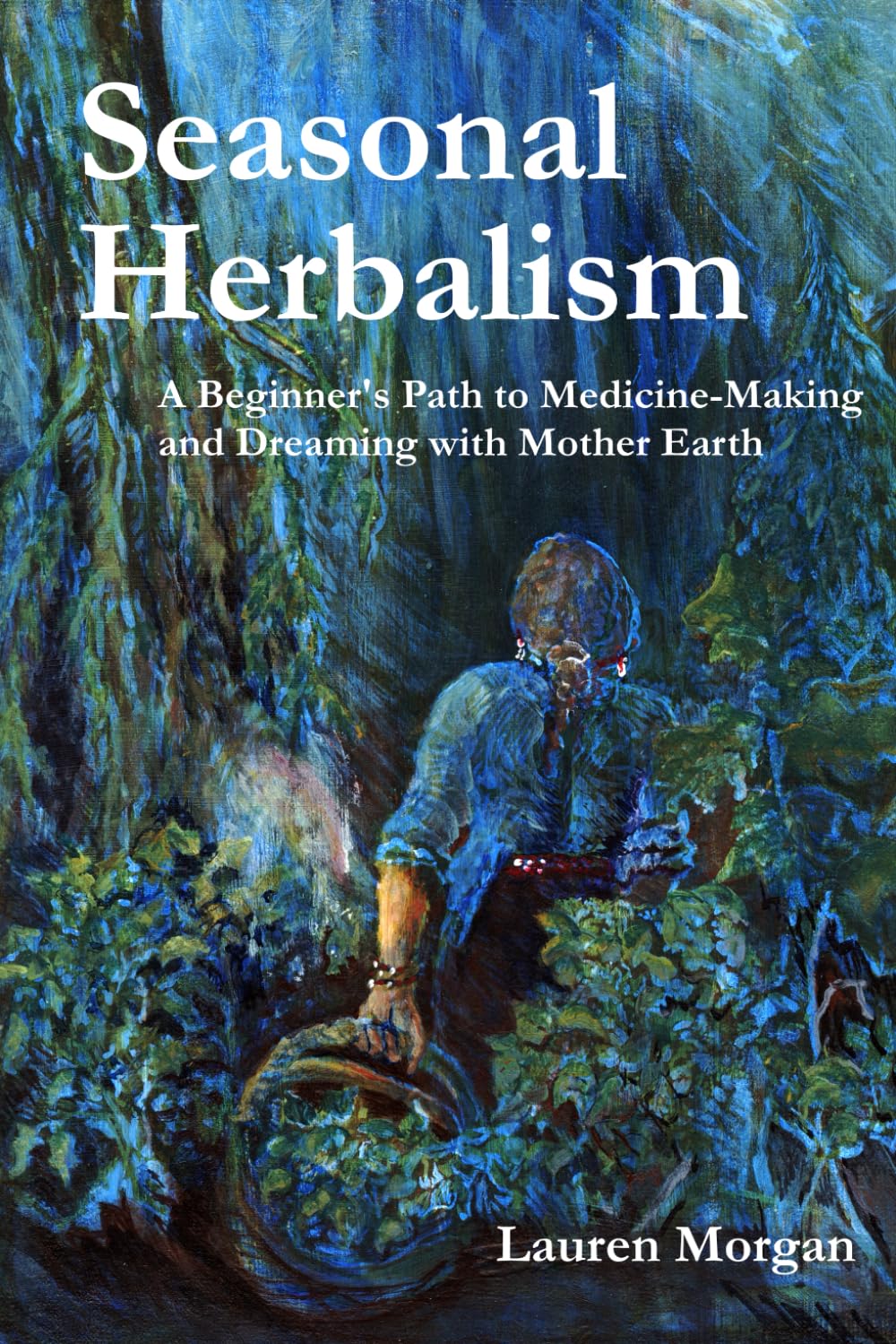 Seasonal Herbalism: A Beginner's Path to Medicine-Making and Dreaming with Mother Earth
