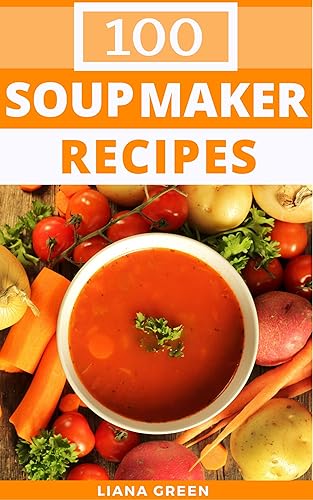 Soup Maker Recipes: 100 Delicious &amp; Nutritious Soup Recipes For Your Soup Maker