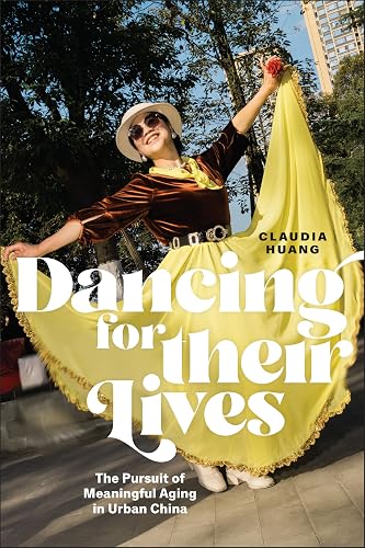 Dancing for Their Lives: The Pursuit of Meaningful Aging in Urban China (Global Perspectives on Aging)