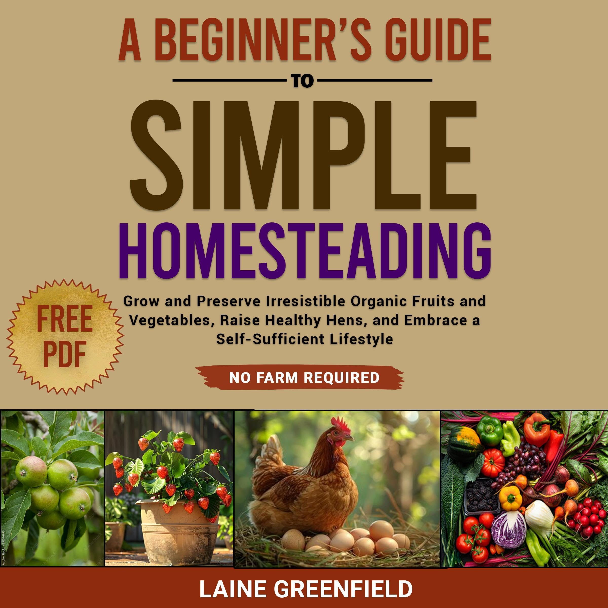 A Beginner's Guide to Simple Homesteading: Grow and Preserve Irresistible Organic Fruits and Vegetables, Raise Healthy Hens, and Embrace a Self-Sufficient Lifestyle. No Farm Required. (Audible Audio Edition): Laine Greenfield, Natalie Canaday, Vi Veri Publishing, LLC: Books