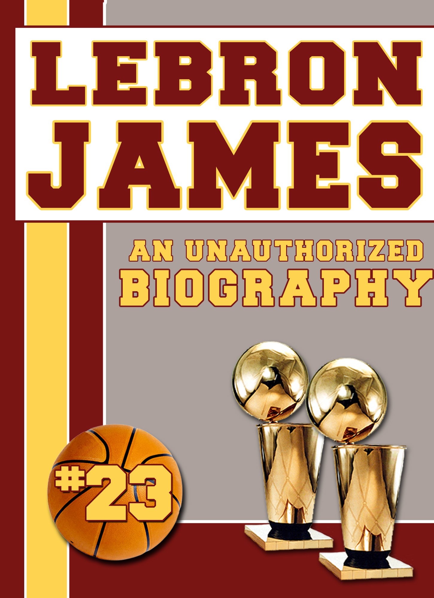 LeBron James: An Unauthorized Biography (Basketball Biographies Book 10)