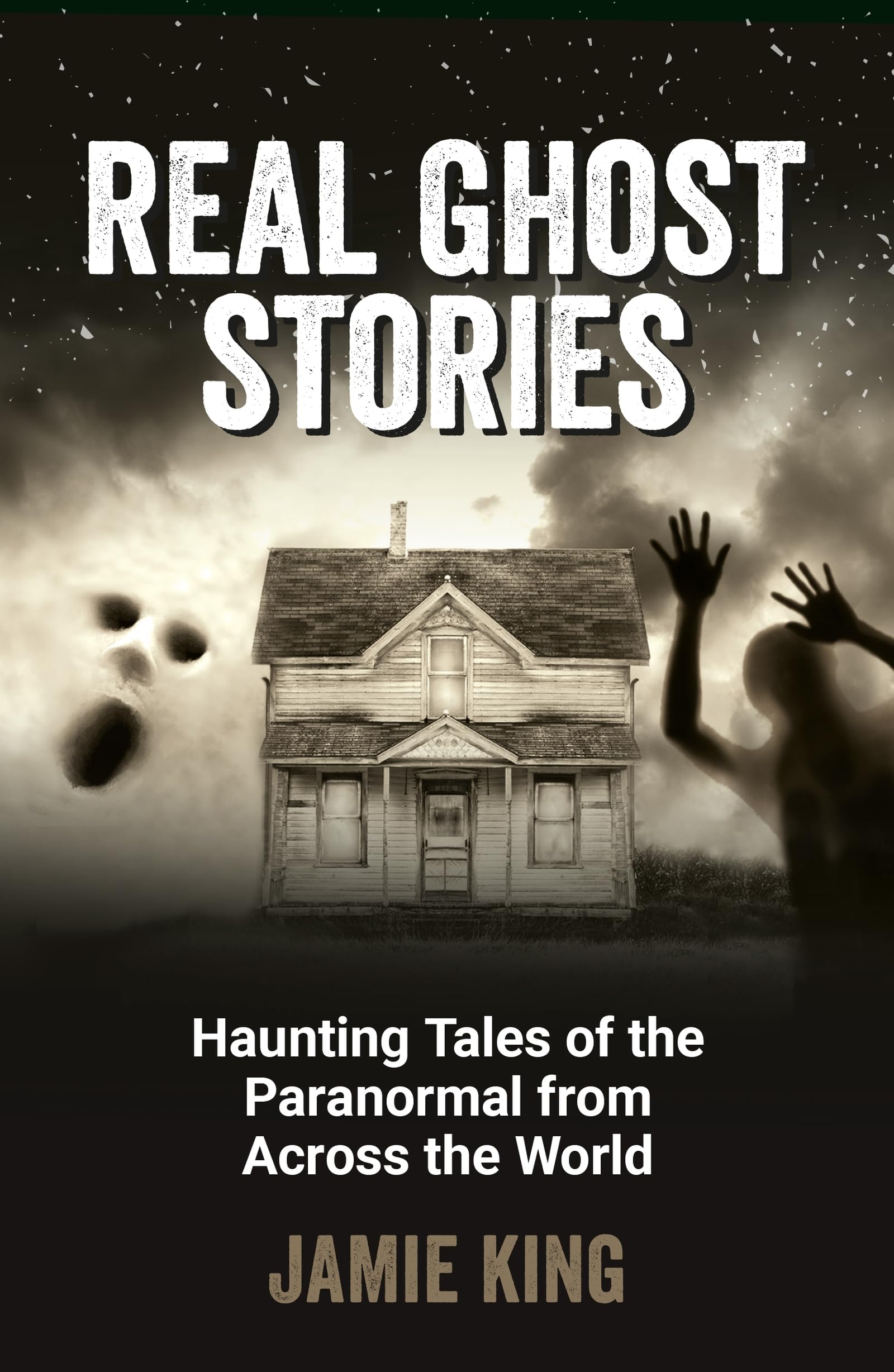 Real Ghost Stories: Haunting Tales of the Paranormal from Across the World