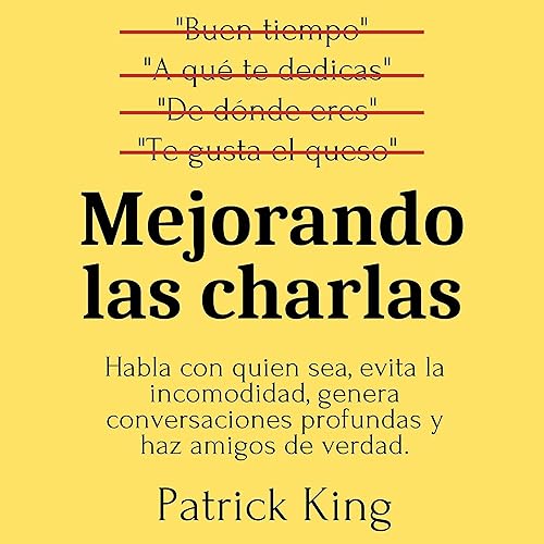 Mejorando las charlas [Better Small Talk]: Habla con quien sea, evita la incomodidad, genera conversaciones profundas y haz amigos de verdad. (Patrick King Español nº 2)
