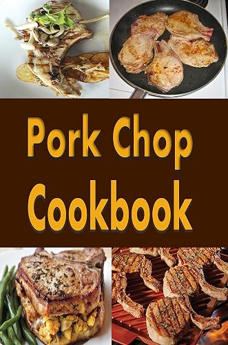Pork Chop Cookbook: Pork Chops Recipes Grilled, Baked, Stuffed and