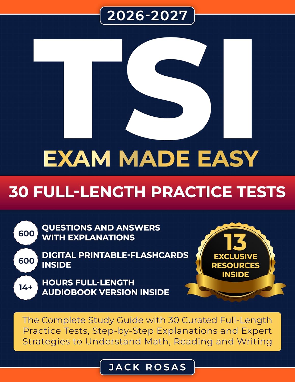 TSI Exam Made Easy: The Complete Study Guide with 30 Curated Full-Length Practice Tests, Step-by-Step Explanations and Expert Strategies to Understand Math, Reading and Writing