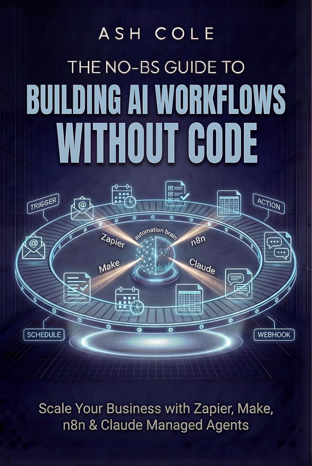 The No-BS Guide to Building AI Workflows Without Code: Scale Your Business with Zapier, Make, n8n & Claude Managed Agents (The No-BS AI Playbooks Book 4)
