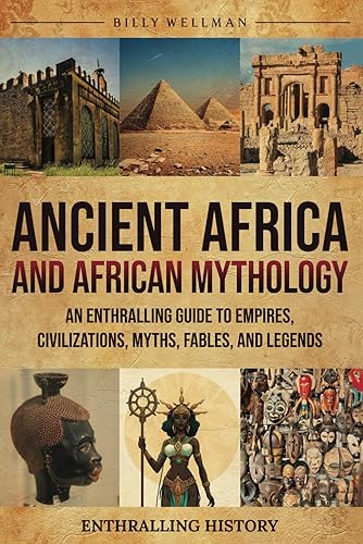 Ancient Africa and African Mythology: An Enthralling Guide to Empires, Civilizations, Myths, Fables, and Legends (Exploring the Past)