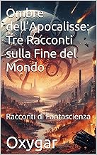 Ombre dell’Apocalisse: Tre Racconti sulla Fine del Mondo: Racconti di Fantascienza