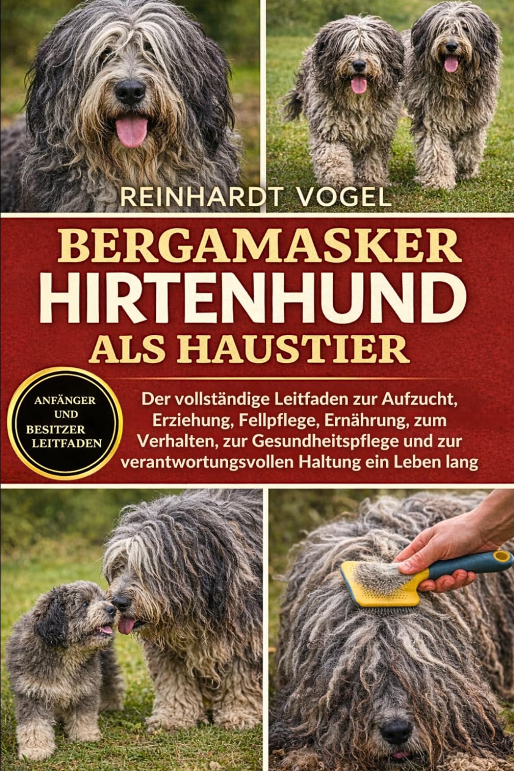 BERGAMASKER HIRTENHUND ALS HAUSTIER: Der vollständige Leitfaden zur Aufzucht, Erziehung, Fellpflege, Ernährung, zum Verhalten, zur Gesundheitspflege und zur verantwortungsvollen Haltung ein Leben lang