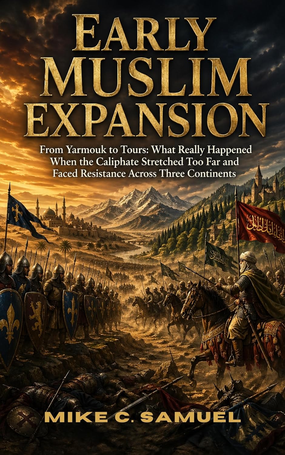 Early Muslim Expansion: From Yarmouk to Tours: What Really Happened When the Caliphate Stretched Too Far and Faced Resistance Across Three Continents      Kindle Edition