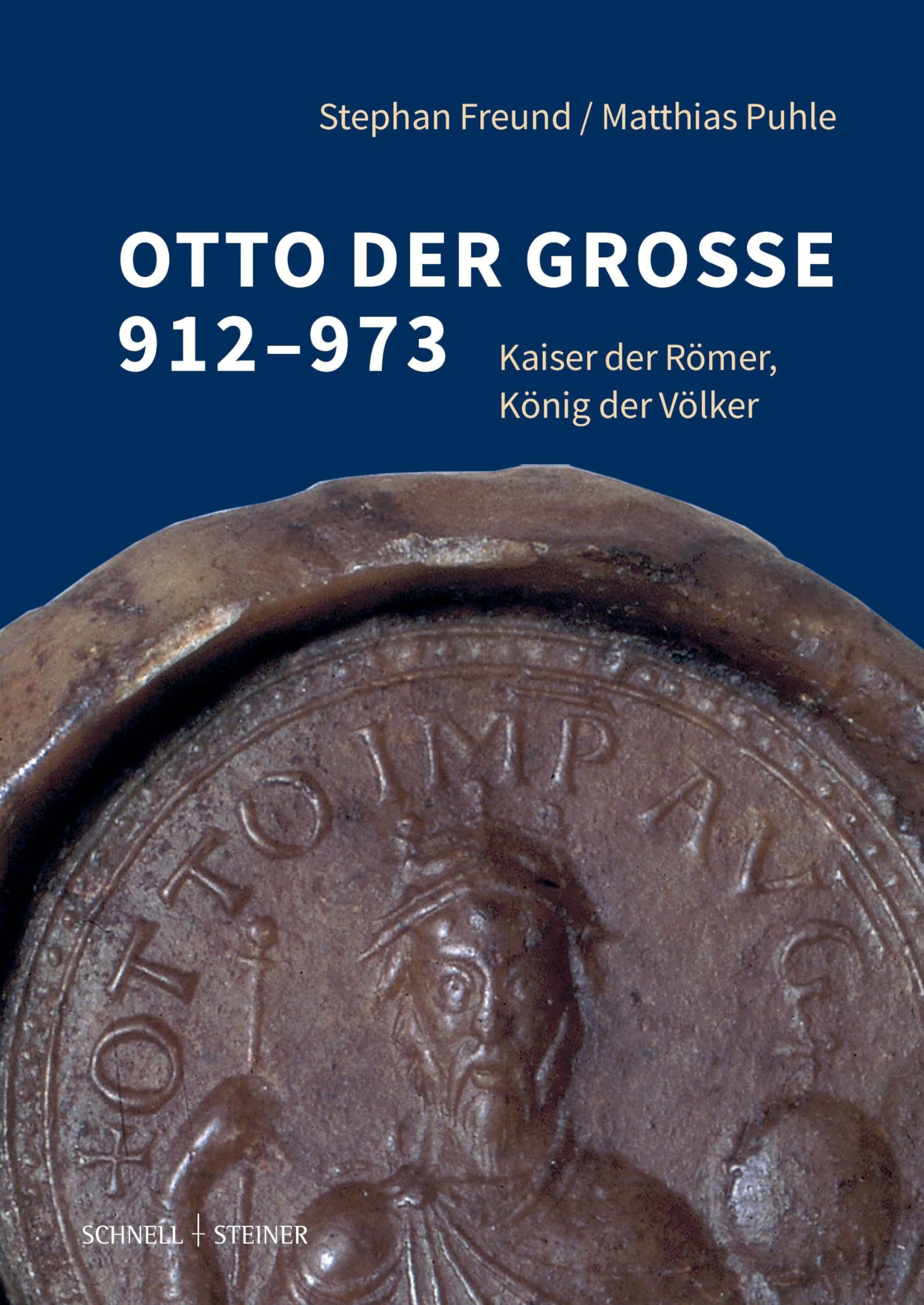 Otto der Große 912-973: Kaiser der Römer, König der Völker