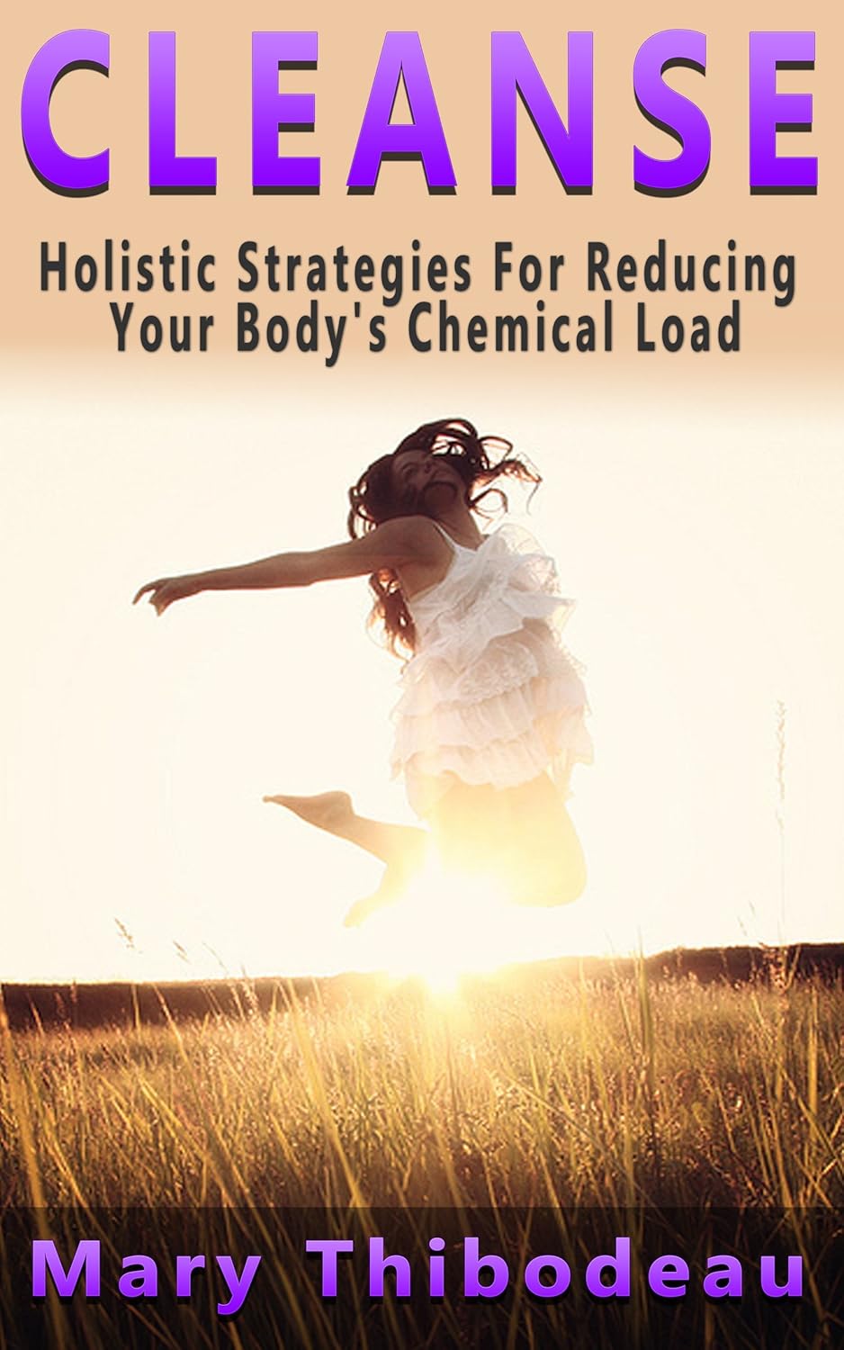 CLEANSE: Holistic Strategies For Reducing Your Body’s Chemical Load (Natural Wellness Featuring Holistic, Herbal and Plant Based Therapies Book 1) CLEANSE: Holistic Strategies For Reducing Your Body’s Chemical Load (Natural Wellness Featuring Holistic, Herbal and Plant Based Therapies Book 1)