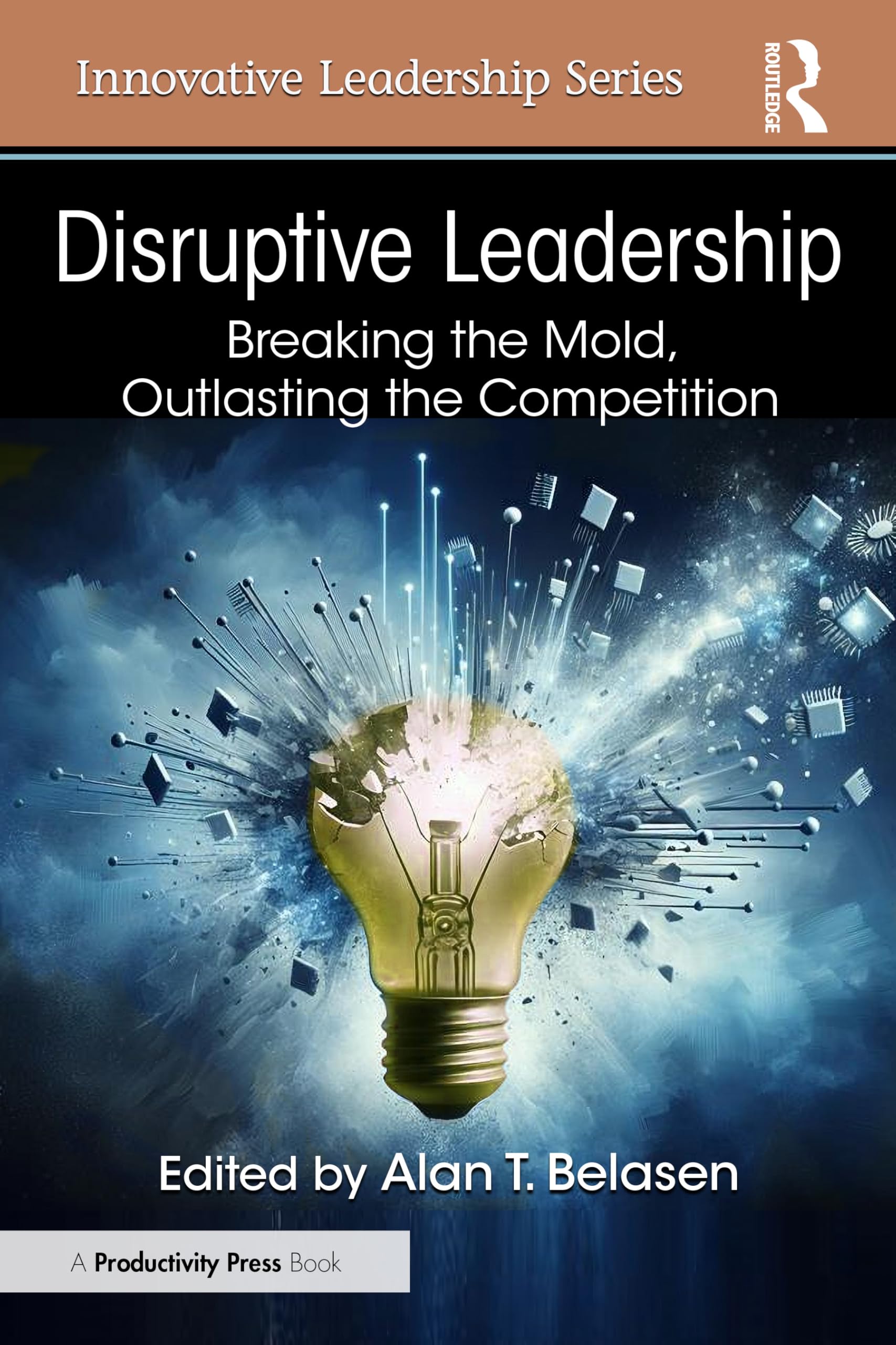 Disruptive Leadership: Breaking the Mold, Outlasting the Competition (Innovative Leadership Series)