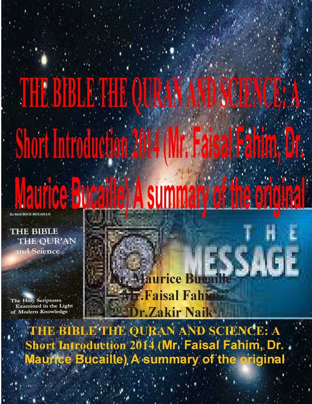 The Bible the Quran and Science: A Short Introduction 2014 Summary of the Original: A Short Introduction 2014 (Mr. Faisal Fahim, Dr. Maurice Bucaille) A summary of the original