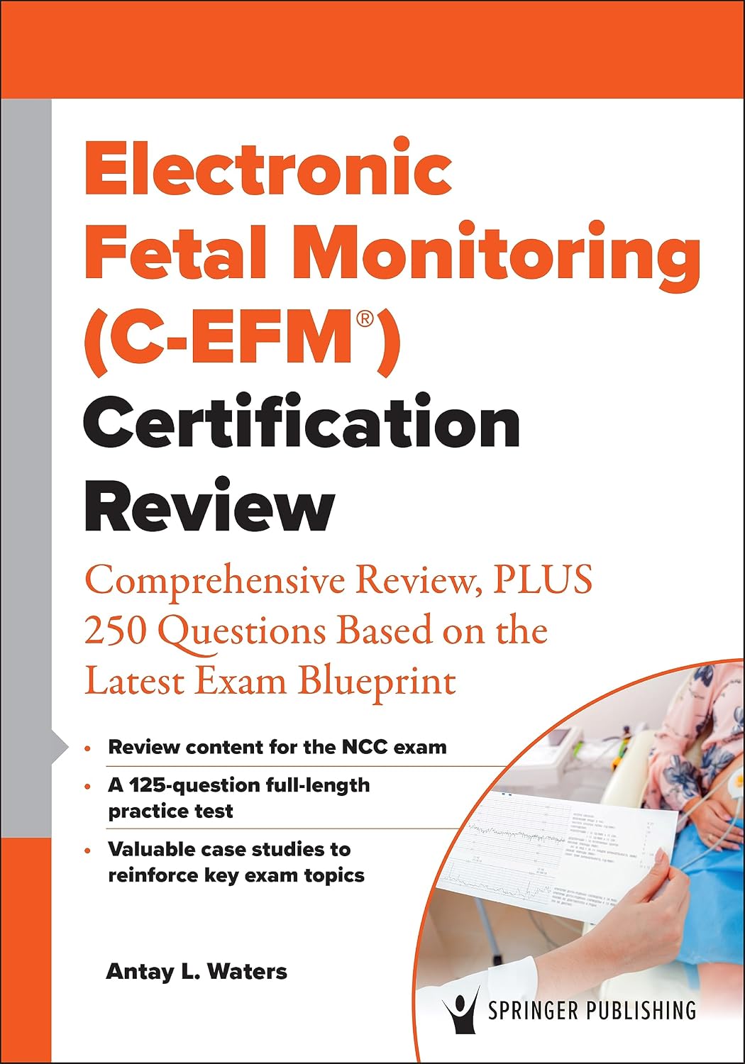 Electronic Fetal Monitoring (C-EFM®) Certification Review: Comprehensive Review, PLUS 250 Questions Based on the Latest Exam Blueprint